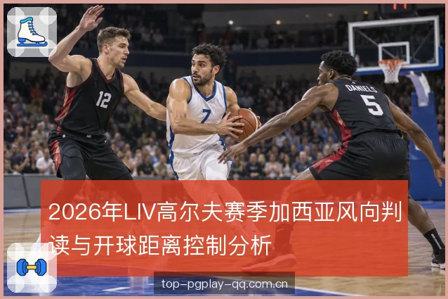 2026年LIV高尔夫赛季加西亚风向判读与开球距离控制分析