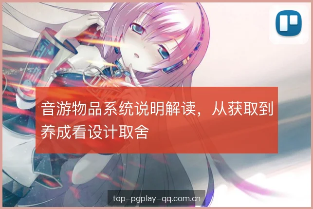 音游物品系统说明解读,从获取到养成看设计取舍