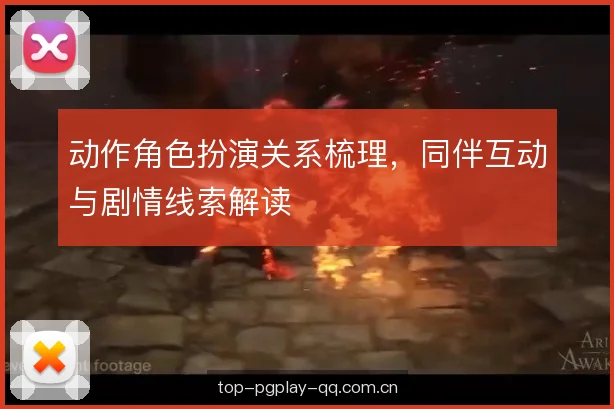 动作角色扮演关系梳理，同伴互动与剧情线索解读