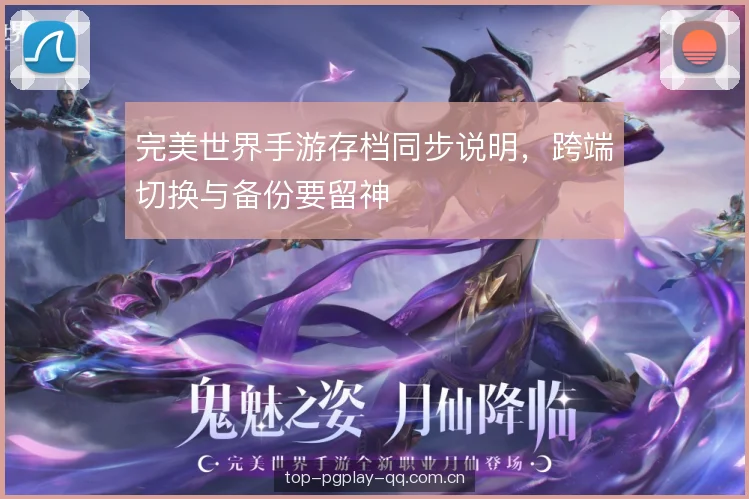 完美世界手游存档同步说明，跨端切换与备份要留神